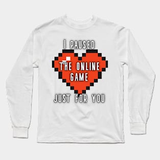 I Paused My Online Game Just For You Long Sleeve T-Shirt